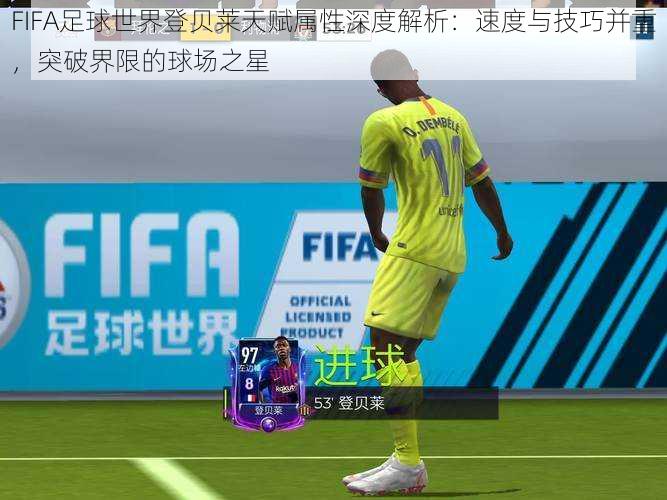 FIFA足球世界登贝莱天赋属性深度解析：速度与技巧并重，突破界限的球场之星