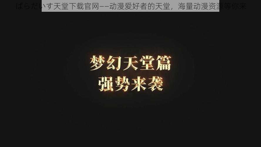 ぱらだいす天堂下载官网——动漫爱好者的天堂，海量动漫资源等你来