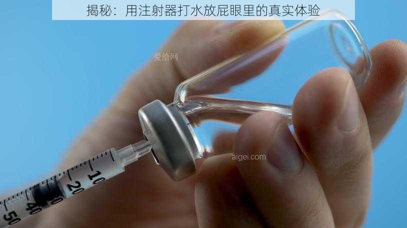 揭秘：用注射器打水放屁眼里的真实体验