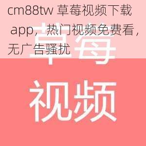 cm88tw 草莓视频下载 app，热门视频免费看，无广告骚扰