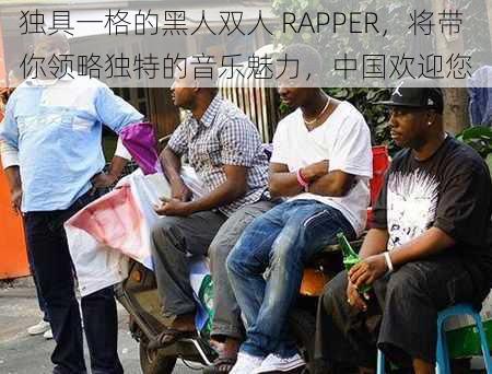 独具一格的黑人双人 RAPPER，将带你领略独特的音乐魅力，中国欢迎您