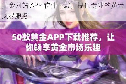 黄金网站 APP 软件下载，提供专业的黄金交易服务