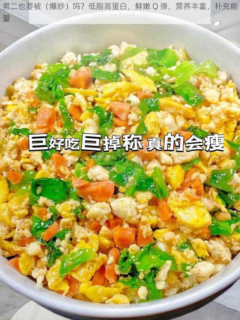 男二也要被（爆炒）吗？低脂高蛋白，鲜嫩 Q 弹，营养丰富，补充能量