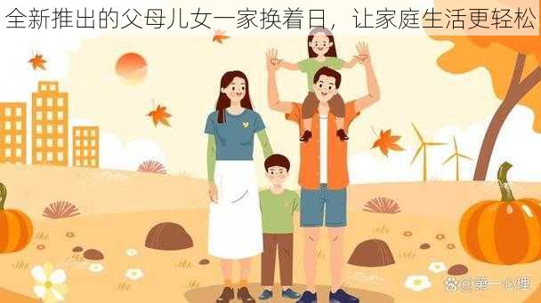 全新推出的父母儿女一家换着日，让家庭生活更轻松