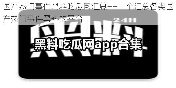 国产热门事件黑料吃瓜网汇总——一个汇总各类国产热门事件黑料的平台