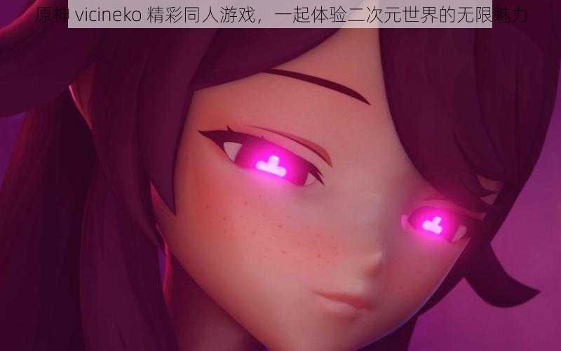 原神 vicineko 精彩同人游戏，一起体验二次元世界的无限魅力