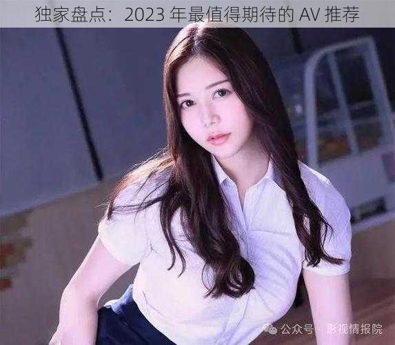 独家盘点：2023 年最值得期待的 AV 推荐