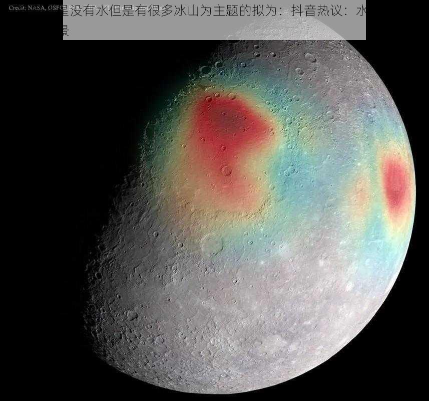 以抖音水星没有水但是有很多冰山为主题的拟为：抖音热议：水星虽无水，冰山却成景