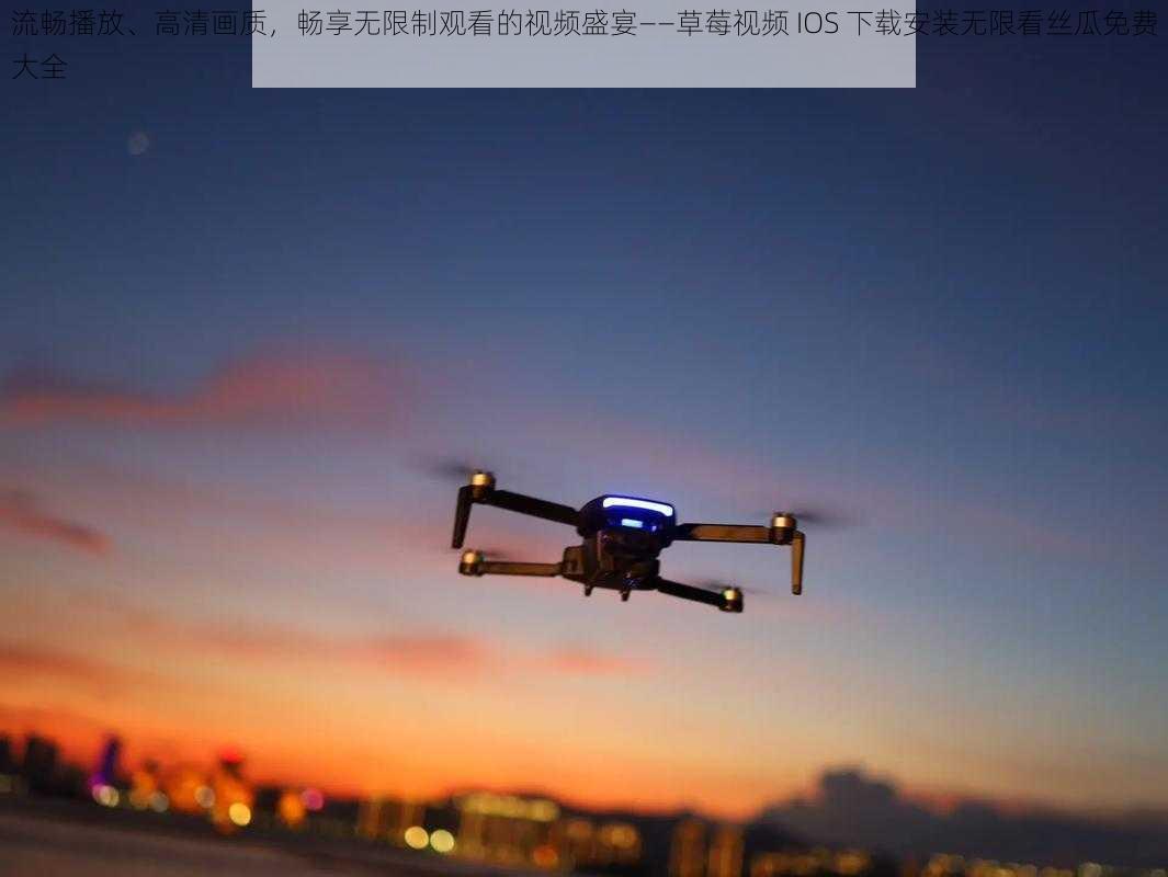 流畅播放、高清画质，畅享无限制观看的视频盛宴——草莓视频 IOS 下载安装无限看丝瓜免费大全