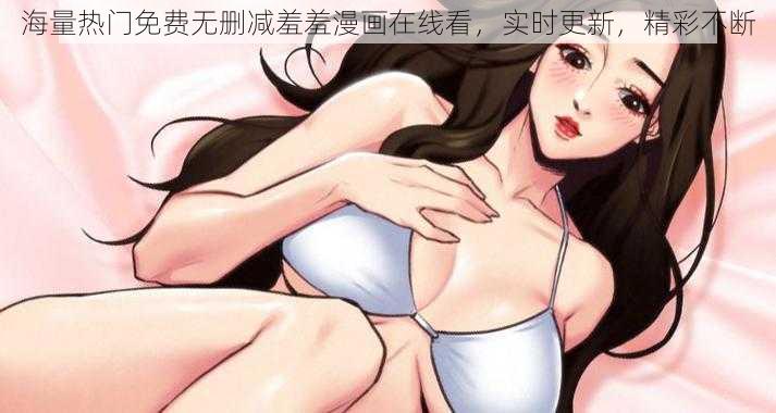 海量热门免费无删减羞羞漫画在线看，实时更新，精彩不断