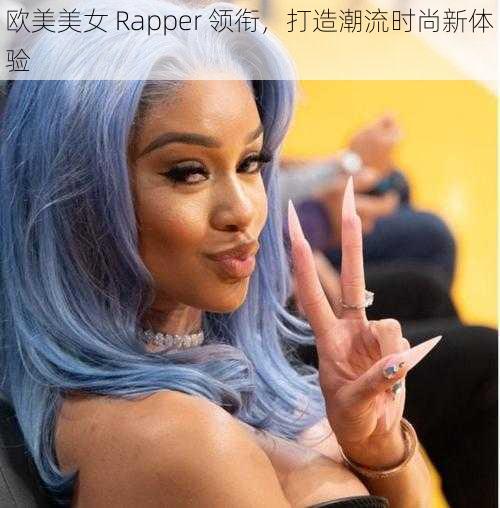 欧美美女 Rapper 领衔，打造潮流时尚新体验