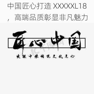 中国匠心打造 XXXXXL18，高端品质彰显非凡魅力