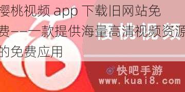 樱桃视频 app 下载旧网站免费——一款提供海量高清视频资源的免费应用