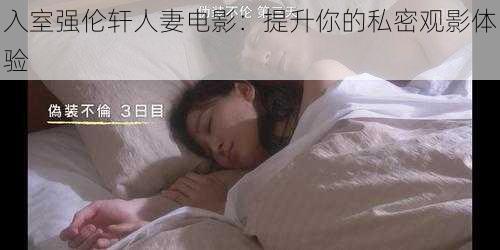 入室强伦轩人妻电影：提升你的私密观影体验