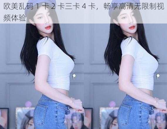 欧美乱码 1 卡 2 卡三卡 4 卡，畅享高清无限制视频体验