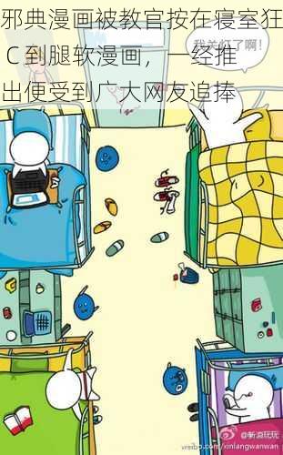 邪典漫画被教官按在寝室狂 C 到腿软漫画，一经推出便受到广大网友追捧