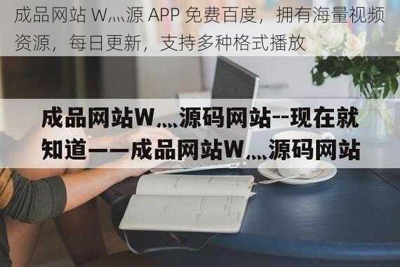 成品网站 W灬源 APP 免费百度，拥有海量视频资源，每日更新，支持多种格式播放