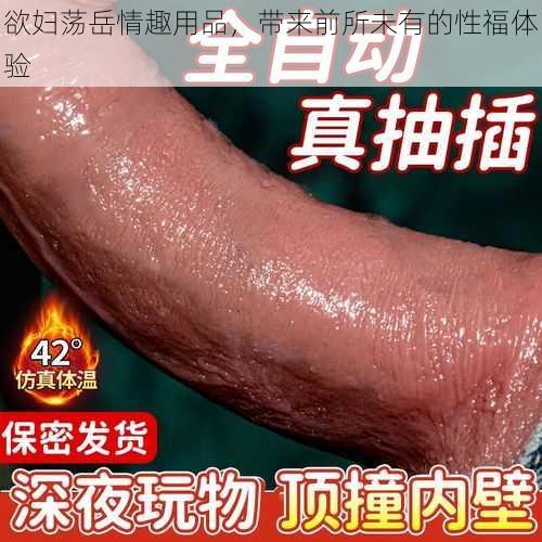 欲妇荡岳情趣用品，带来前所未有的性福体验