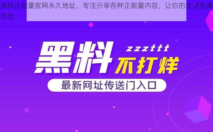 黑料正能量官网永久地址，专注分享各种正能量内容，让你的生活充满阳光