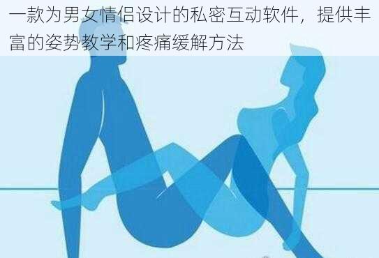 一款为男女情侣设计的私密互动软件，提供丰富的姿势教学和疼痛缓解方法