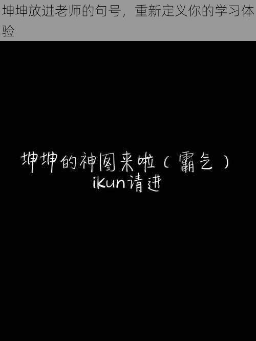 坤坤放进老师的句号，重新定义你的学习体验