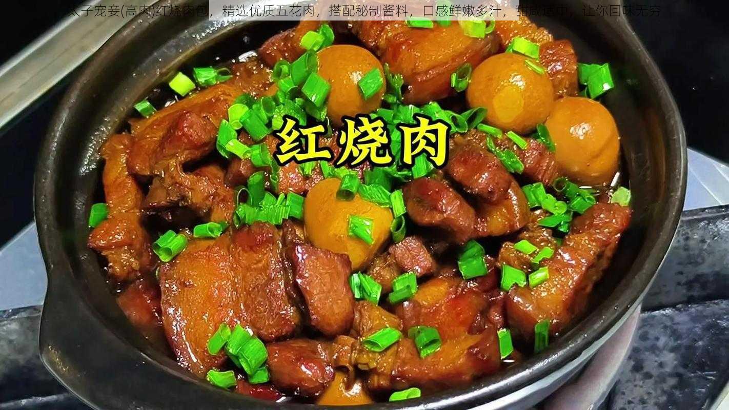 太子宠妾(高肉)红烧肉包，精选优质五花肉，搭配秘制酱料，口感鲜嫩多汁，甜咸适中，让你回味无穷