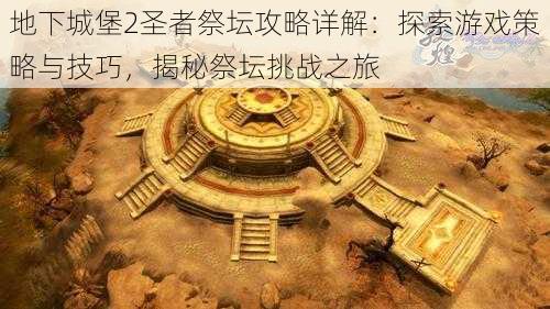 地下城堡2圣者祭坛攻略详解：探索游戏策略与技巧，揭秘祭坛挑战之旅