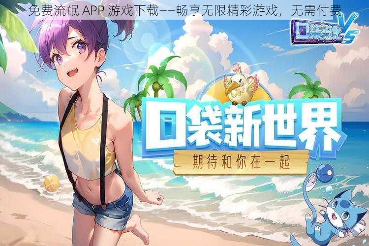 免费流氓 APP 游戏下载——畅享无限精彩游戏，无需付费