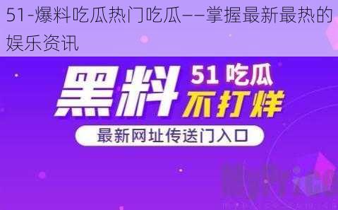 51-爆料吃瓜热门吃瓜——掌握最新最热的娱乐资讯