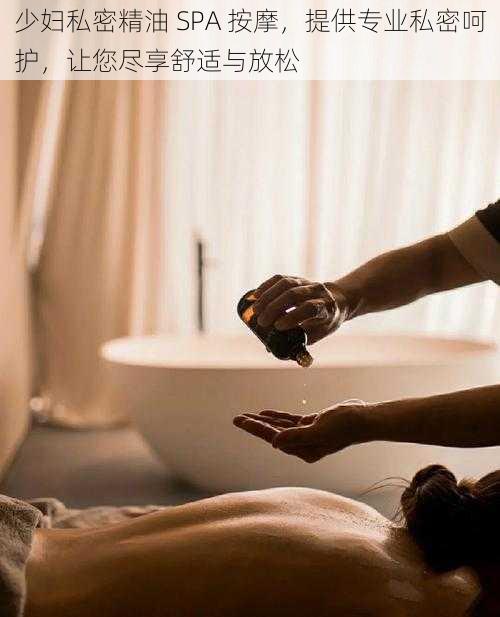 少妇私密精油 SPA 按摩，提供专业私密呵护，让您尽享舒适与放松