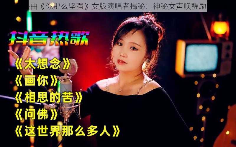 抖音热曲《你那么坚强》女版演唱者揭秘：神秘女声唤醒励志旋律