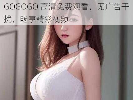 GOGOGO 高清免费观看，无广告干扰，畅享精彩视频