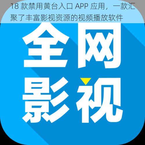 18 款禁用黄台入口 APP 应用，一款汇聚了丰富影视资源的视频播放软件