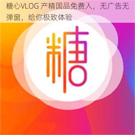 糖心VLOG 产精国品免费入，无广告无弹窗，给你极致体验