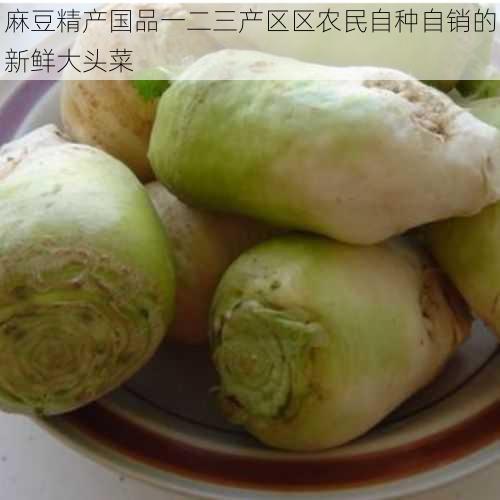 麻豆精产国品一二三产区区农民自种自销的新鲜大头菜