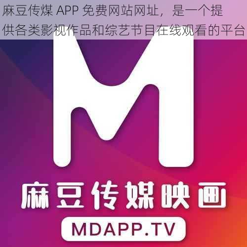 麻豆传煤 APP 免费网站网址，是一个提供各类影视作品和综艺节目在线观看的平台