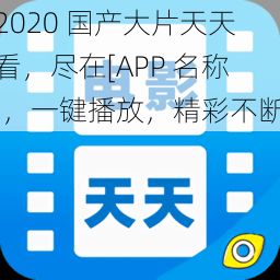 2020 国产大片天天看，尽在[APP 名称]，一键播放，精彩不断