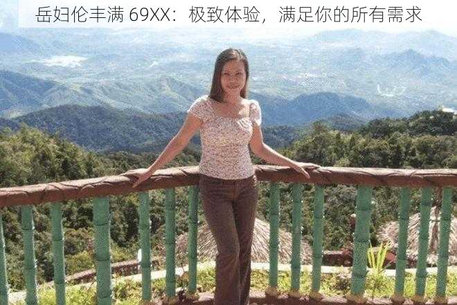 岳妇伦丰满 69XX：极致体验，满足你的所有需求