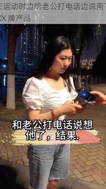 在运动时边给老公打电话边说用了 XX 牌产品