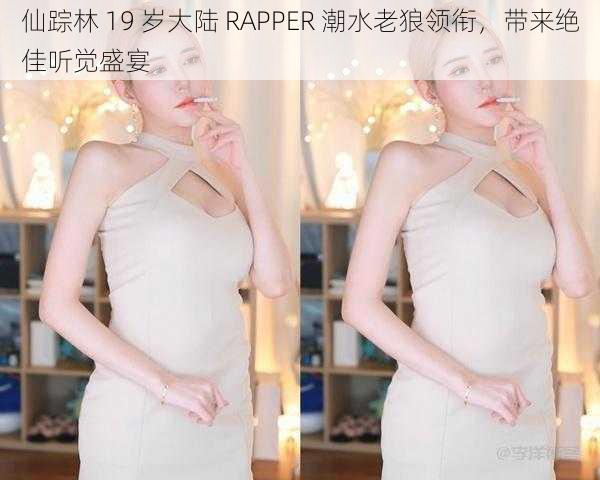 仙踪林 19 岁大陆 RAPPER 潮水老狼领衔，带来绝佳听觉盛宴