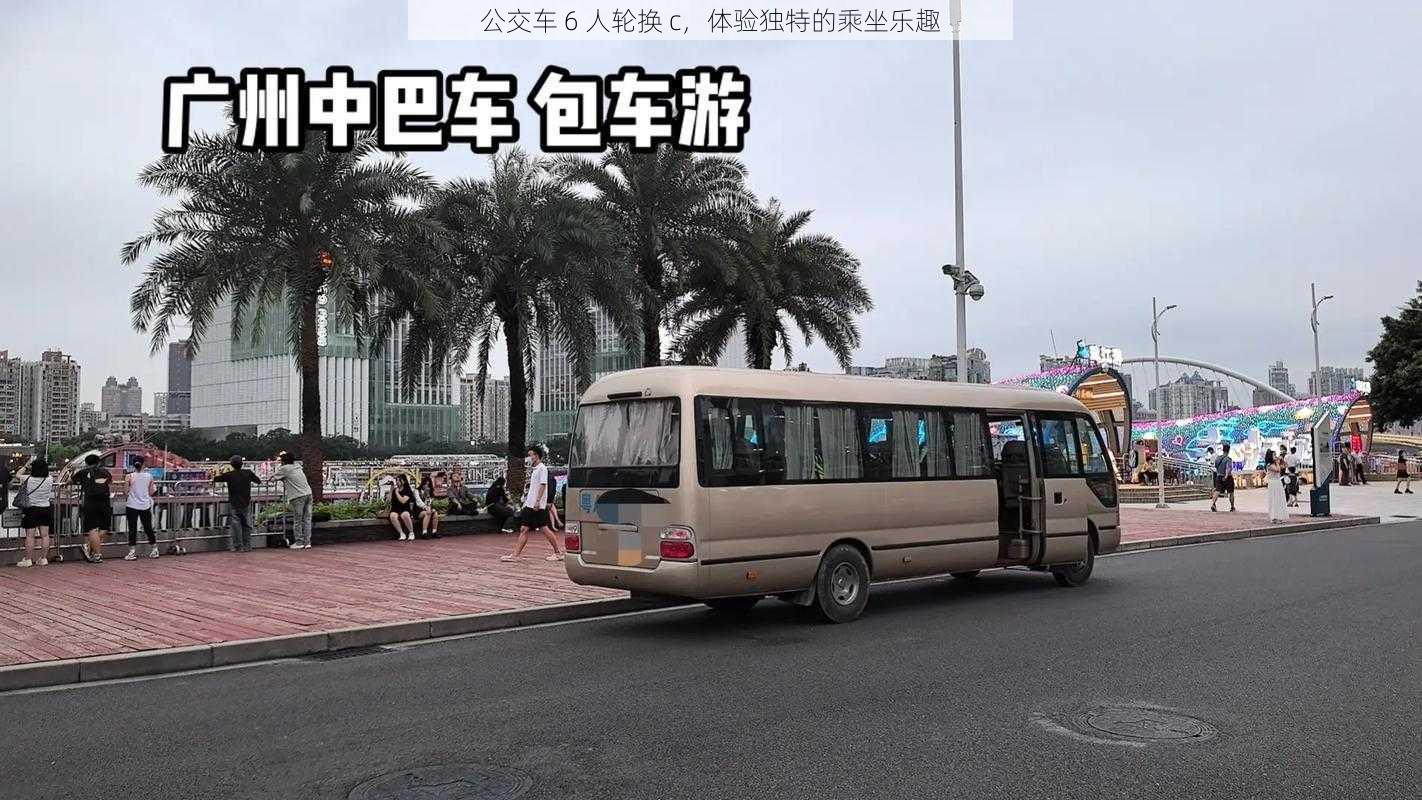 公交车 6 人轮换 c，体验独特的乘坐乐趣