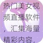 热门美女视频直播软件，汇集海量精彩内容，夜月直播免费下载视频