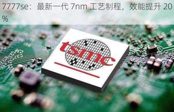 7777se：最新一代 7nm 工艺制程，效能提升 20%