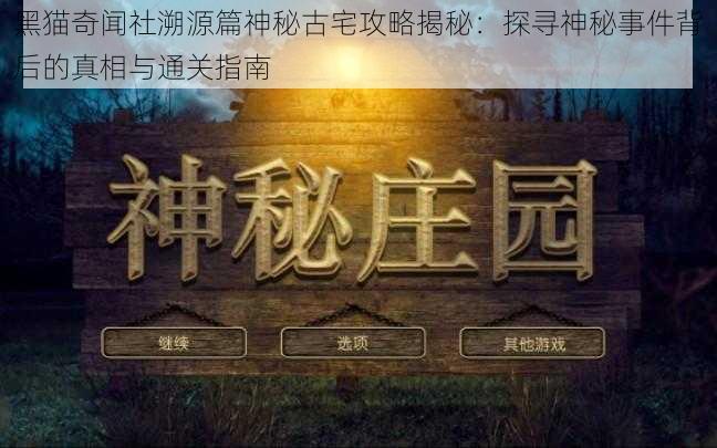 黑猫奇闻社溯源篇神秘古宅攻略揭秘：探寻神秘事件背后的真相与通关指南