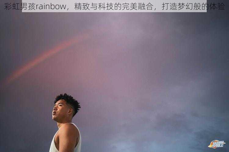 彩虹男孩rainbow，精致与科技的完美融合，打造梦幻般的体验