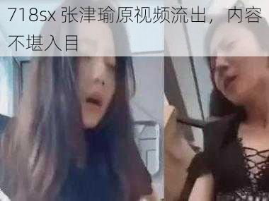 718sx 张津瑜原视频流出，内容不堪入目