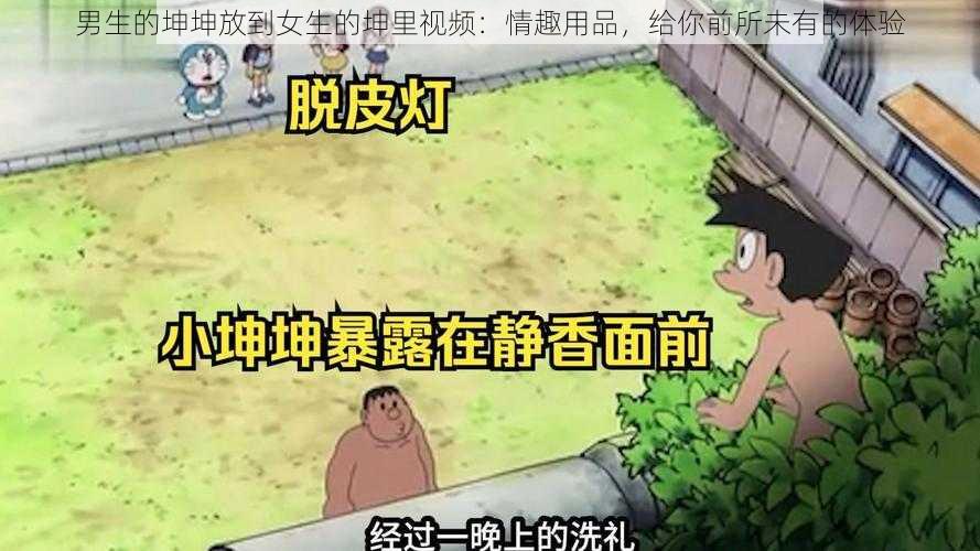 男生的坤坤放到女生的坤里视频：情趣用品，给你前所未有的体验