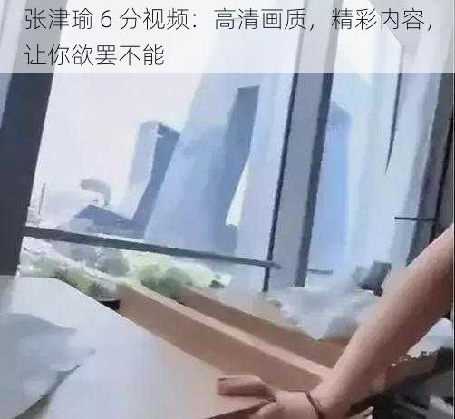 张津瑜 6 分视频：高清画质，精彩内容，让你欲罢不能