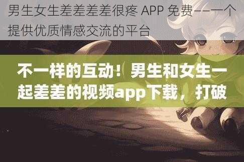 男生女生差差差差很疼 APP 免费——一个提供优质情感交流的平台