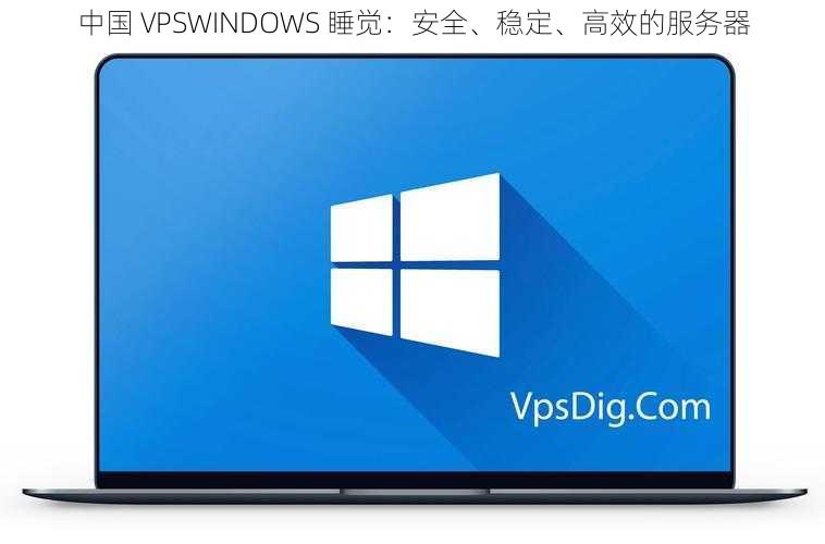 中国 VPSWINDOWS 睡觉：安全、稳定、高效的服务器